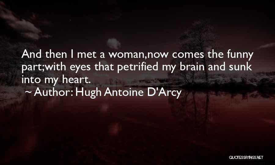 Hugh Antoine D'Arcy Quotes: And Then I Met A Woman,now Comes The Funny Part;with Eyes That Petrified My Brain And Sunk Into My Heart.