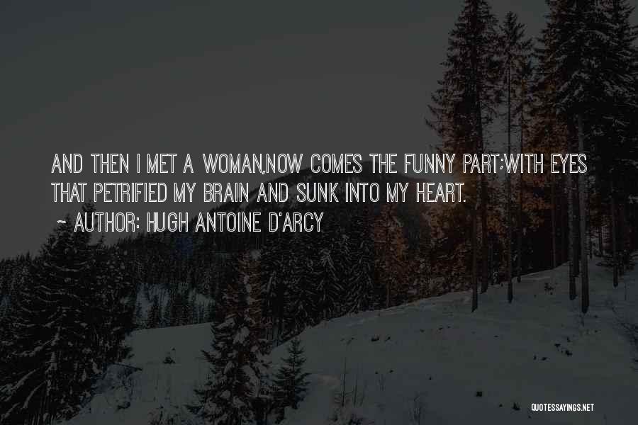 Hugh Antoine D'Arcy Quotes: And Then I Met A Woman,now Comes The Funny Part;with Eyes That Petrified My Brain And Sunk Into My Heart.