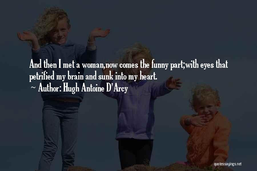 Hugh Antoine D'Arcy Quotes: And Then I Met A Woman,now Comes The Funny Part;with Eyes That Petrified My Brain And Sunk Into My Heart.