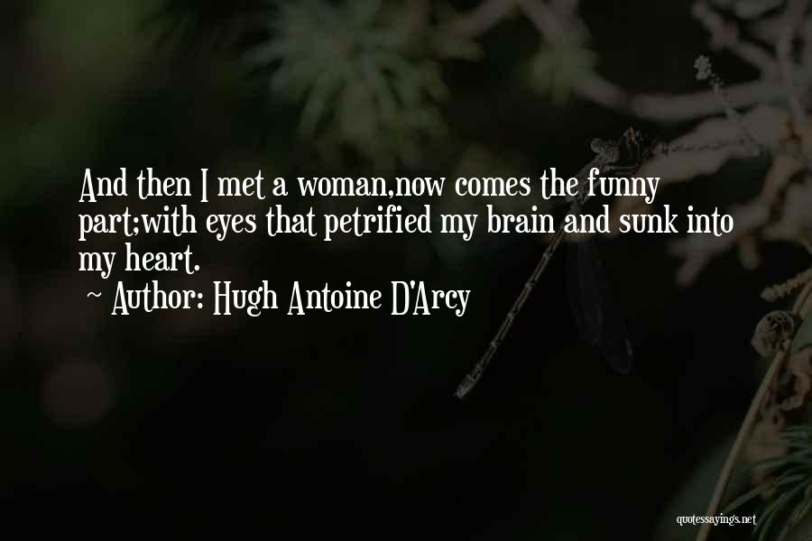 Hugh Antoine D'Arcy Quotes: And Then I Met A Woman,now Comes The Funny Part;with Eyes That Petrified My Brain And Sunk Into My Heart.