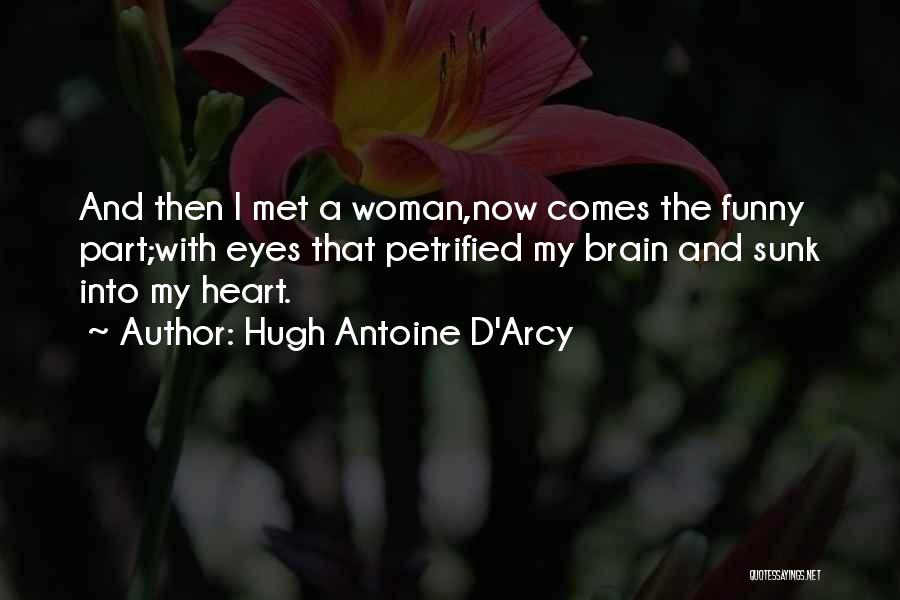 Hugh Antoine D'Arcy Quotes: And Then I Met A Woman,now Comes The Funny Part;with Eyes That Petrified My Brain And Sunk Into My Heart.