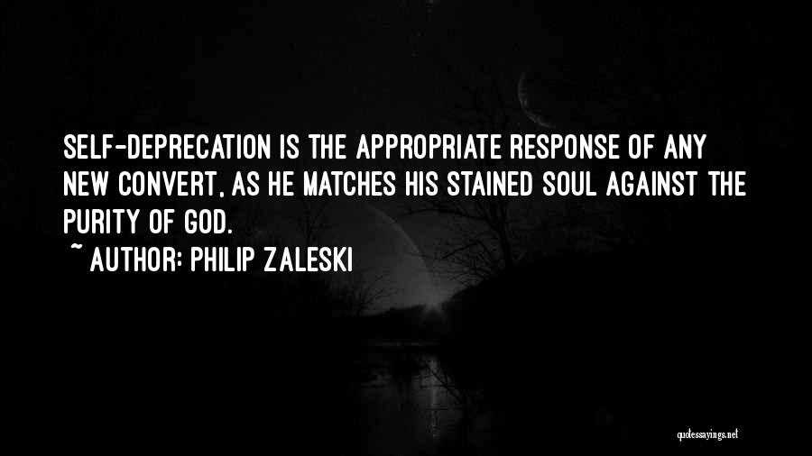 Philip Zaleski Quotes: Self-deprecation Is The Appropriate Response Of Any New Convert, As He Matches His Stained Soul Against The Purity Of God.