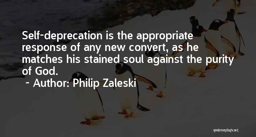 Philip Zaleski Quotes: Self-deprecation Is The Appropriate Response Of Any New Convert, As He Matches His Stained Soul Against The Purity Of God.