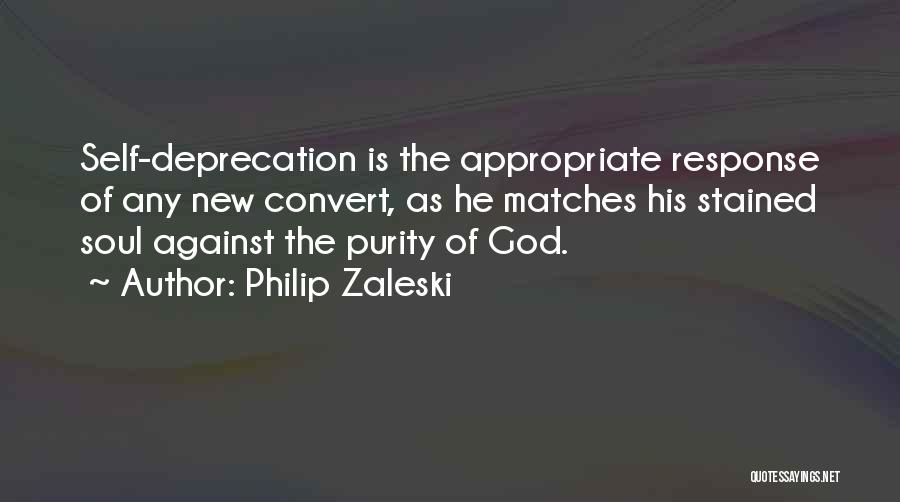 Philip Zaleski Quotes: Self-deprecation Is The Appropriate Response Of Any New Convert, As He Matches His Stained Soul Against The Purity Of God.
