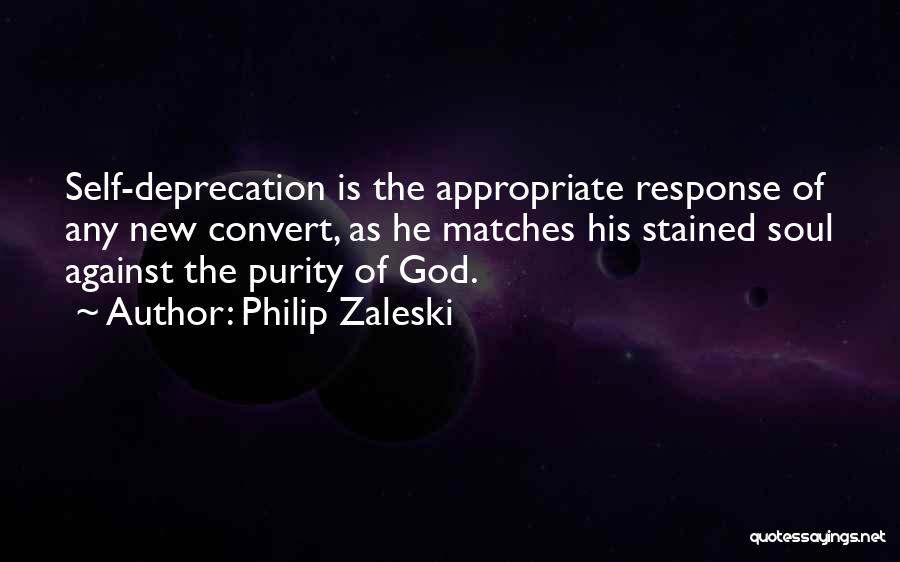 Philip Zaleski Quotes: Self-deprecation Is The Appropriate Response Of Any New Convert, As He Matches His Stained Soul Against The Purity Of God.