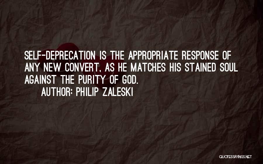Philip Zaleski Quotes: Self-deprecation Is The Appropriate Response Of Any New Convert, As He Matches His Stained Soul Against The Purity Of God.