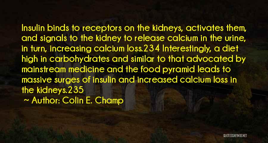 Colin E. Champ Quotes: Insulin Binds To Receptors On The Kidneys, Activates Them, And Signals To The Kidney To Release Calcium In The Urine,