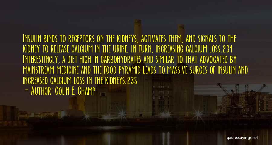 Colin E. Champ Quotes: Insulin Binds To Receptors On The Kidneys, Activates Them, And Signals To The Kidney To Release Calcium In The Urine,