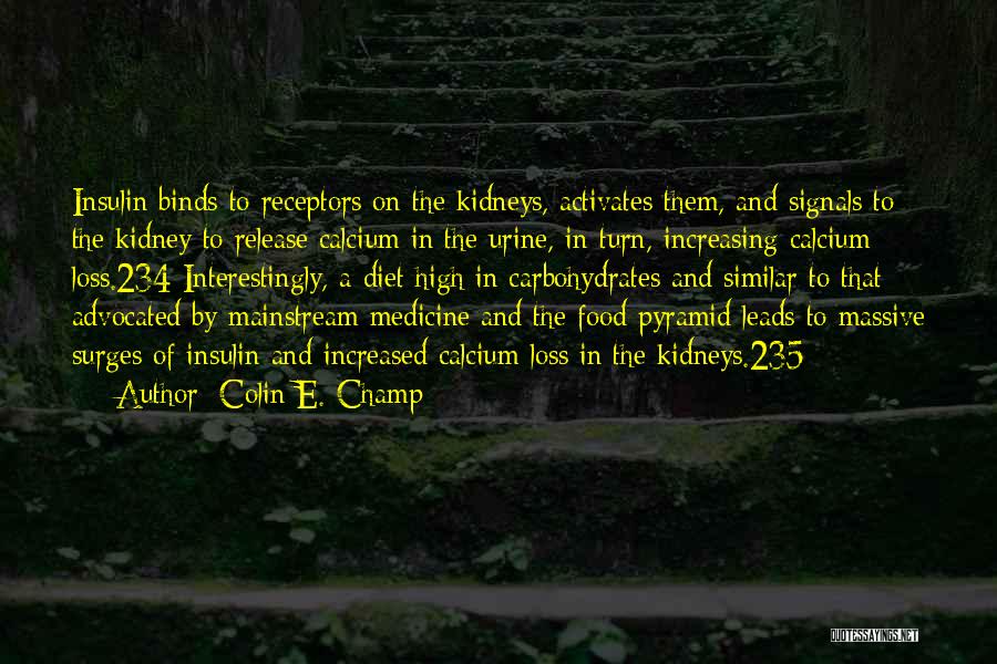 Colin E. Champ Quotes: Insulin Binds To Receptors On The Kidneys, Activates Them, And Signals To The Kidney To Release Calcium In The Urine,