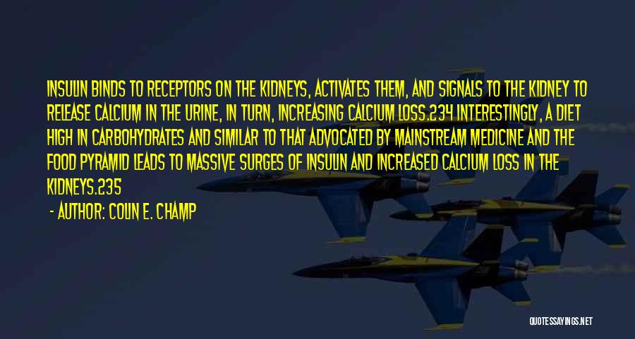 Colin E. Champ Quotes: Insulin Binds To Receptors On The Kidneys, Activates Them, And Signals To The Kidney To Release Calcium In The Urine,