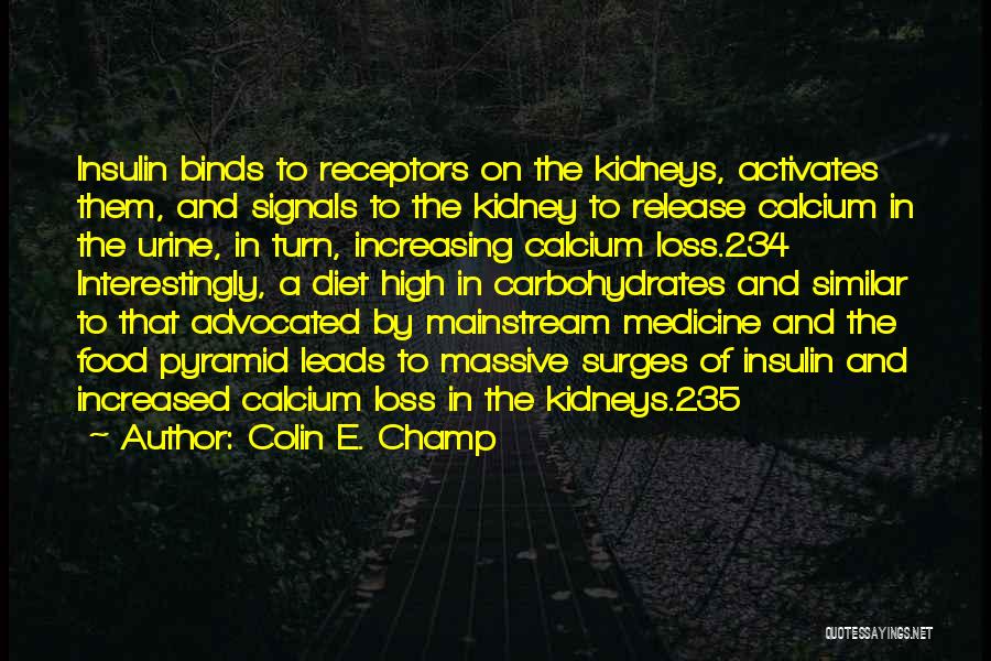 Colin E. Champ Quotes: Insulin Binds To Receptors On The Kidneys, Activates Them, And Signals To The Kidney To Release Calcium In The Urine,