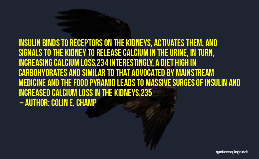 Colin E. Champ Quotes: Insulin Binds To Receptors On The Kidneys, Activates Them, And Signals To The Kidney To Release Calcium In The Urine,