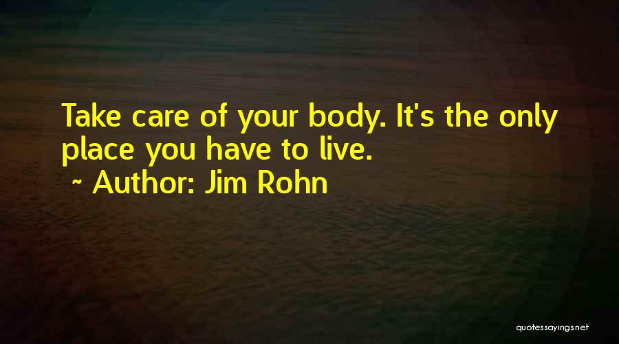 Jim Rohn Quotes: Take Care Of Your Body. It's The Only Place You Have To Live.