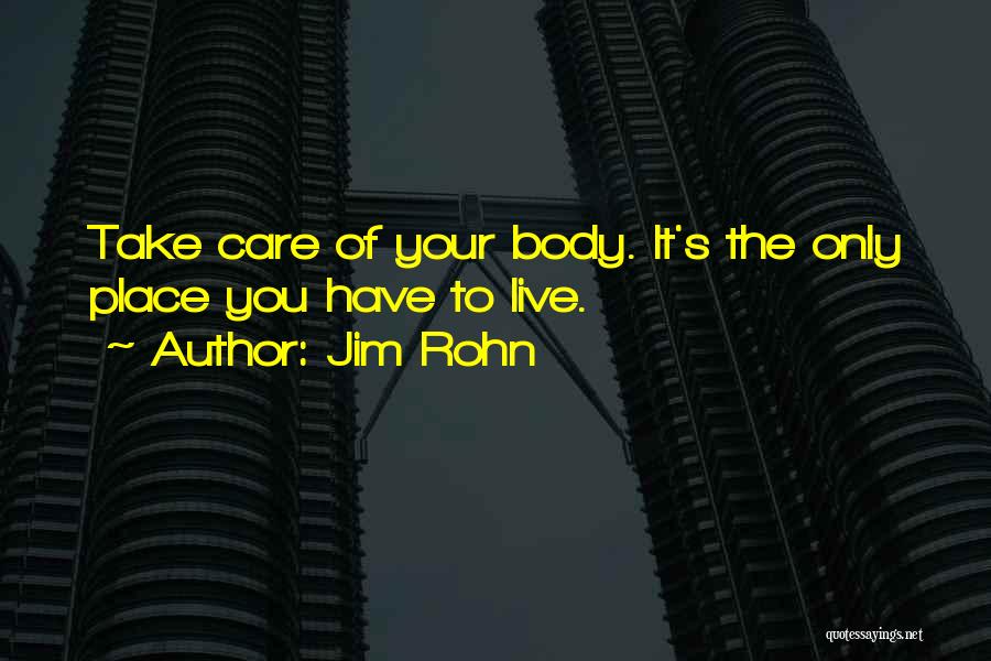 Jim Rohn Quotes: Take Care Of Your Body. It's The Only Place You Have To Live.