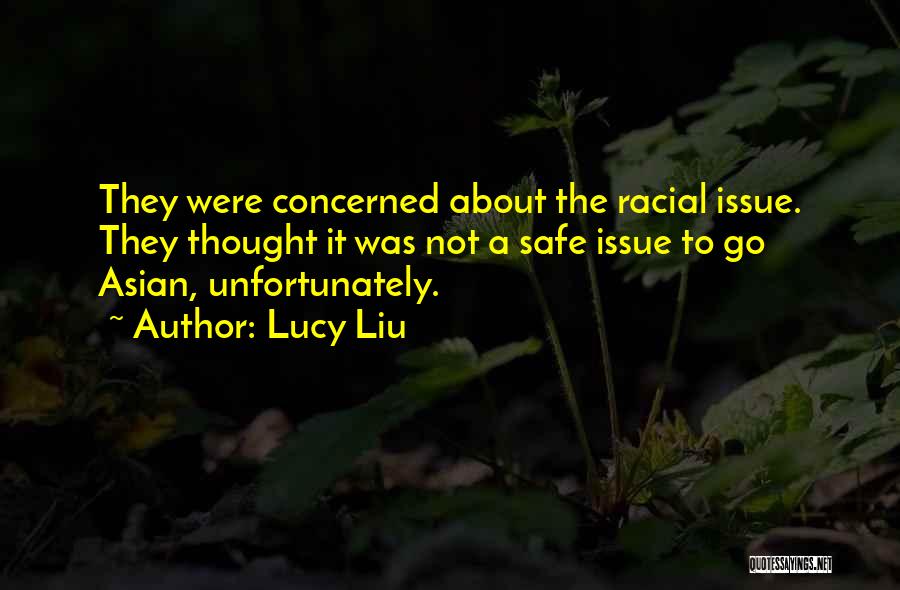 Lucy Liu Quotes: They Were Concerned About The Racial Issue. They Thought It Was Not A Safe Issue To Go Asian, Unfortunately.