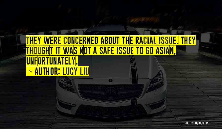 Lucy Liu Quotes: They Were Concerned About The Racial Issue. They Thought It Was Not A Safe Issue To Go Asian, Unfortunately.