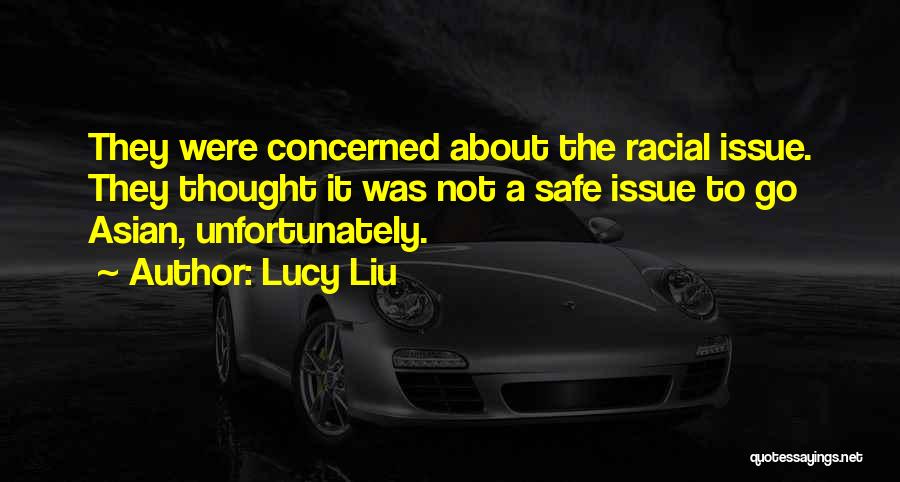 Lucy Liu Quotes: They Were Concerned About The Racial Issue. They Thought It Was Not A Safe Issue To Go Asian, Unfortunately.
