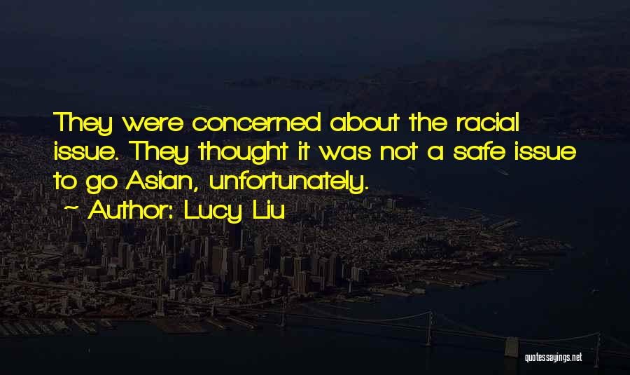 Lucy Liu Quotes: They Were Concerned About The Racial Issue. They Thought It Was Not A Safe Issue To Go Asian, Unfortunately.