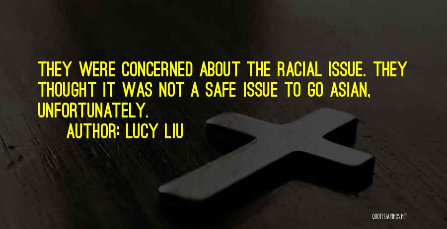 Lucy Liu Quotes: They Were Concerned About The Racial Issue. They Thought It Was Not A Safe Issue To Go Asian, Unfortunately.