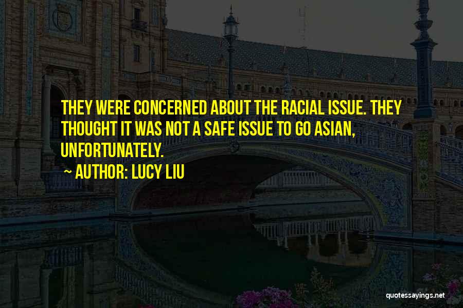 Lucy Liu Quotes: They Were Concerned About The Racial Issue. They Thought It Was Not A Safe Issue To Go Asian, Unfortunately.