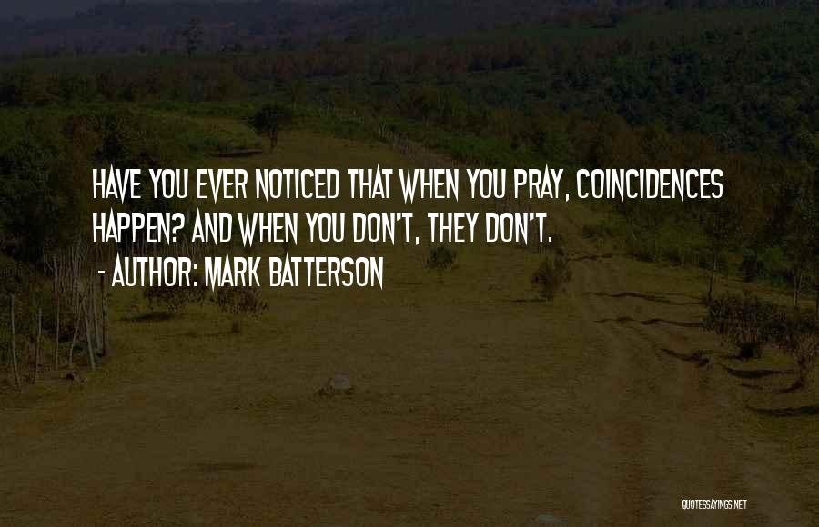 Mark Batterson Quotes: Have You Ever Noticed That When You Pray, Coincidences Happen? And When You Don't, They Don't.