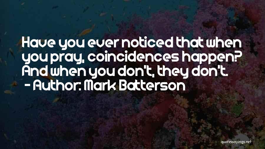 Mark Batterson Quotes: Have You Ever Noticed That When You Pray, Coincidences Happen? And When You Don't, They Don't.