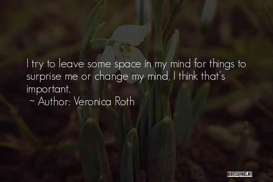 Veronica Roth Quotes: I Try To Leave Some Space In My Mind For Things To Surprise Me Or Change My Mind, I Think