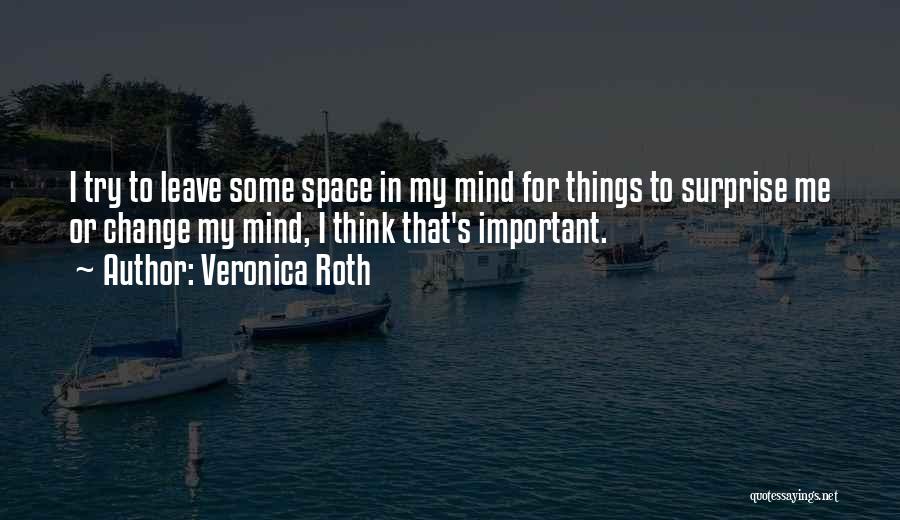 Veronica Roth Quotes: I Try To Leave Some Space In My Mind For Things To Surprise Me Or Change My Mind, I Think