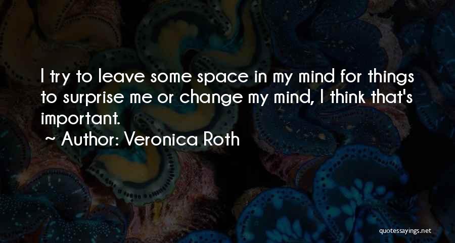 Veronica Roth Quotes: I Try To Leave Some Space In My Mind For Things To Surprise Me Or Change My Mind, I Think