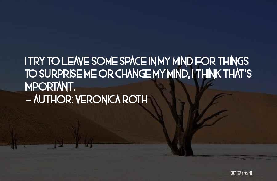 Veronica Roth Quotes: I Try To Leave Some Space In My Mind For Things To Surprise Me Or Change My Mind, I Think