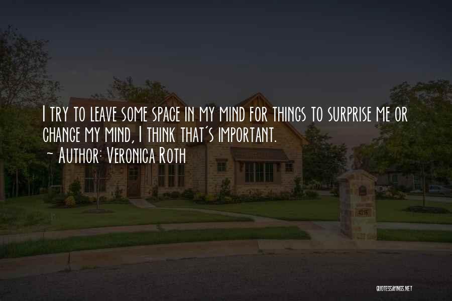 Veronica Roth Quotes: I Try To Leave Some Space In My Mind For Things To Surprise Me Or Change My Mind, I Think
