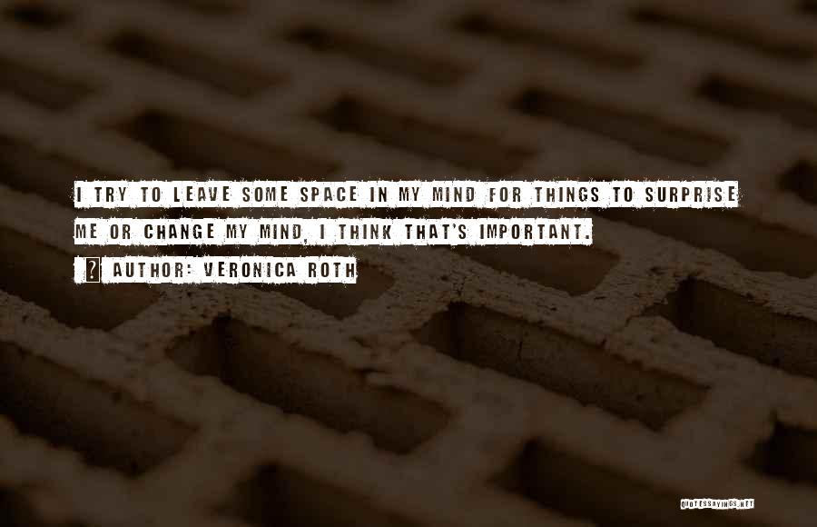 Veronica Roth Quotes: I Try To Leave Some Space In My Mind For Things To Surprise Me Or Change My Mind, I Think