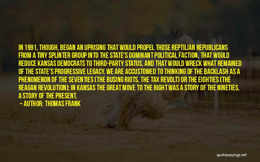 Thomas Frank Quotes: In 1991, Though, Began An Uprising That Would Propel Those Reptilian Republicans From A Tiny Splinter Group Into The State's