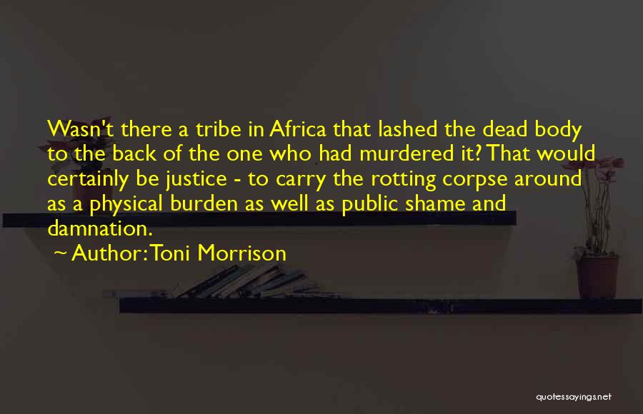 Toni Morrison Quotes: Wasn't There A Tribe In Africa That Lashed The Dead Body To The Back Of The One Who Had Murdered