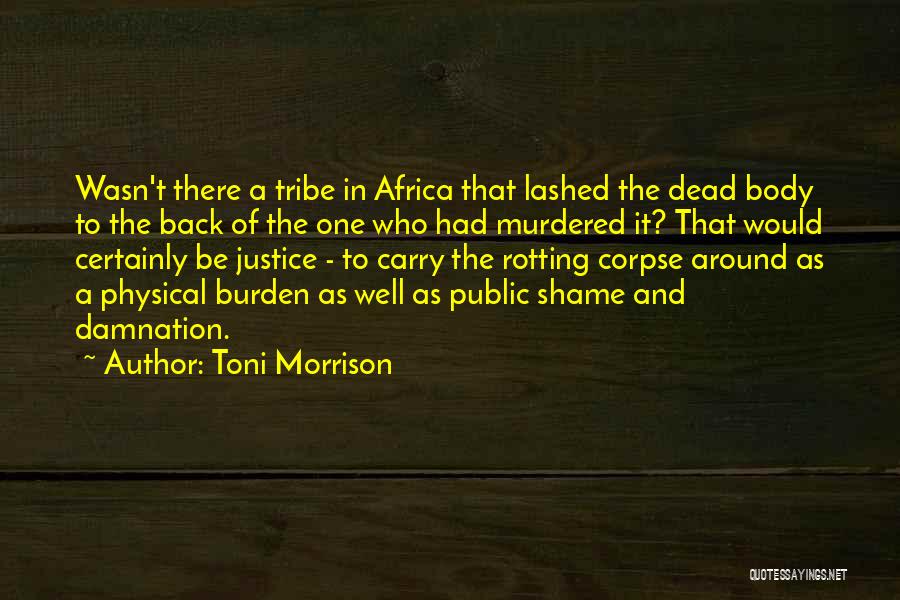 Toni Morrison Quotes: Wasn't There A Tribe In Africa That Lashed The Dead Body To The Back Of The One Who Had Murdered