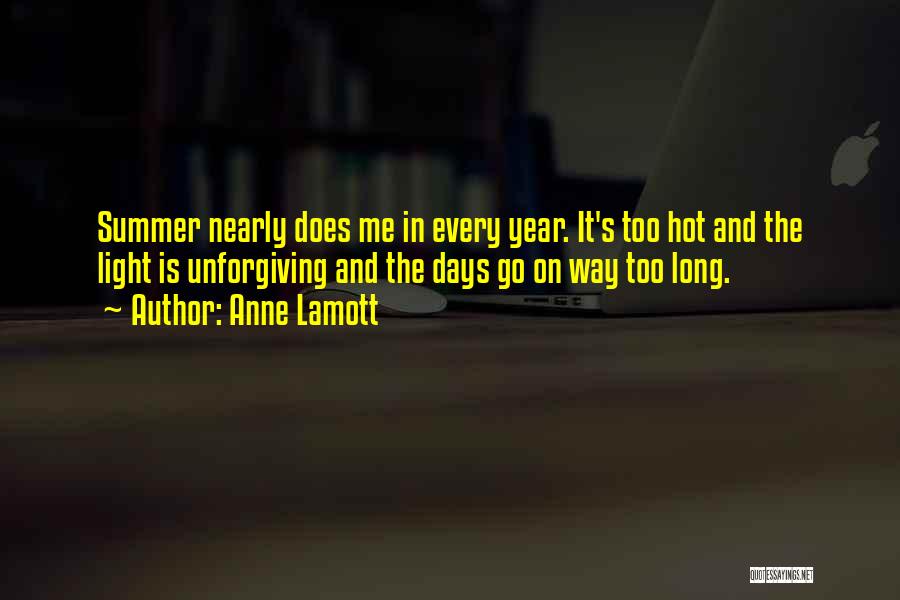 Anne Lamott Quotes: Summer Nearly Does Me In Every Year. It's Too Hot And The Light Is Unforgiving And The Days Go On