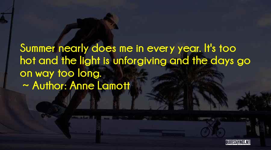 Anne Lamott Quotes: Summer Nearly Does Me In Every Year. It's Too Hot And The Light Is Unforgiving And The Days Go On