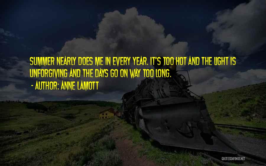 Anne Lamott Quotes: Summer Nearly Does Me In Every Year. It's Too Hot And The Light Is Unforgiving And The Days Go On