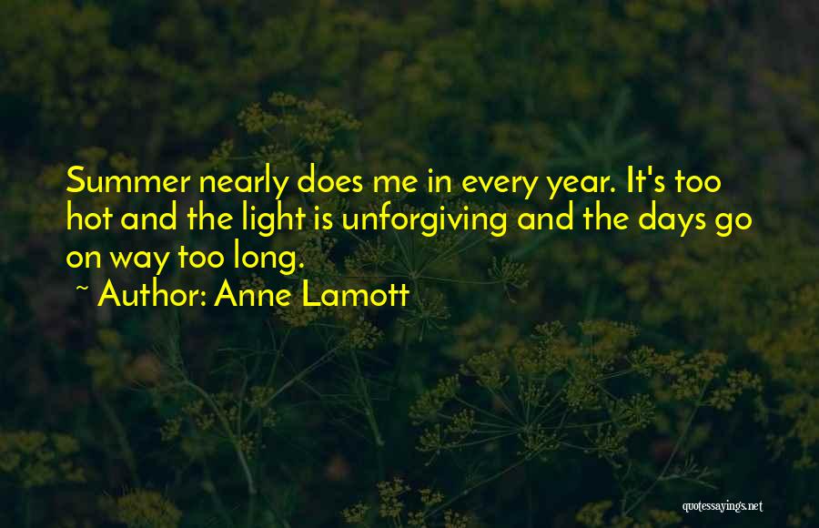 Anne Lamott Quotes: Summer Nearly Does Me In Every Year. It's Too Hot And The Light Is Unforgiving And The Days Go On