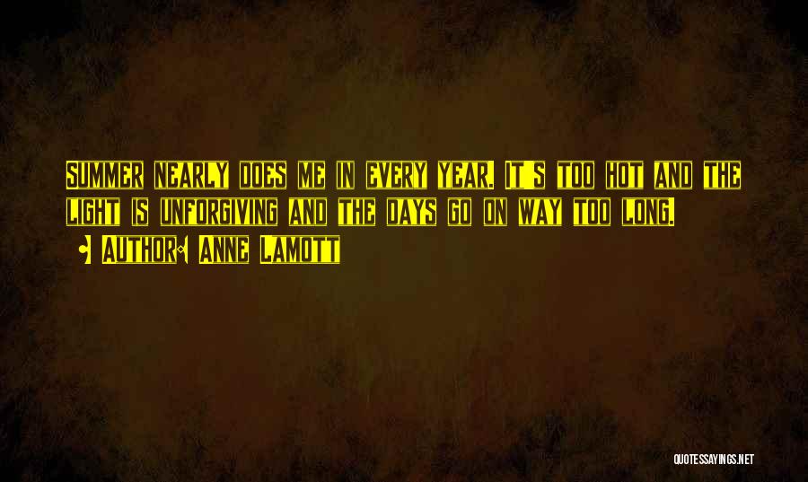 Anne Lamott Quotes: Summer Nearly Does Me In Every Year. It's Too Hot And The Light Is Unforgiving And The Days Go On