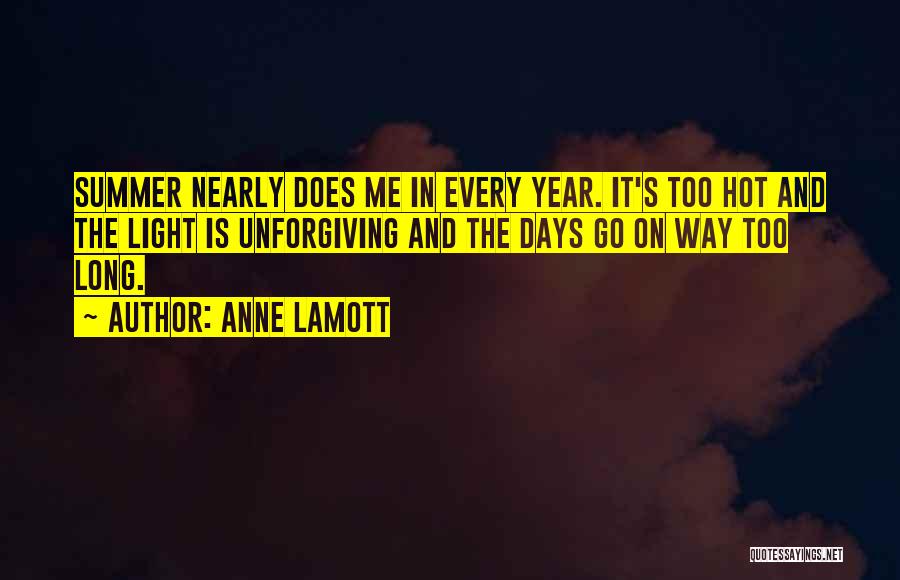Anne Lamott Quotes: Summer Nearly Does Me In Every Year. It's Too Hot And The Light Is Unforgiving And The Days Go On