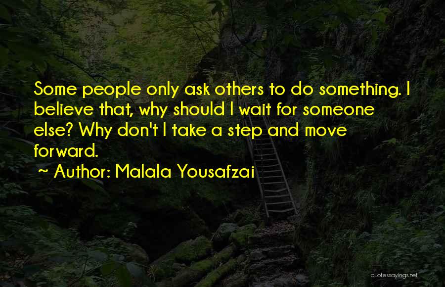 Malala Yousafzai Quotes: Some People Only Ask Others To Do Something. I Believe That, Why Should I Wait For Someone Else? Why Don't