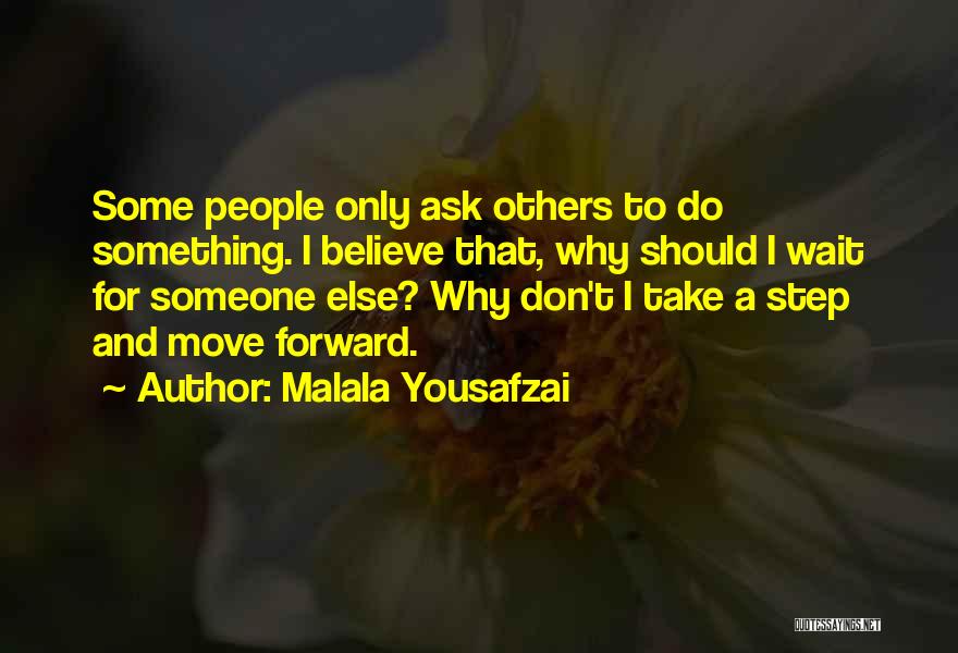 Malala Yousafzai Quotes: Some People Only Ask Others To Do Something. I Believe That, Why Should I Wait For Someone Else? Why Don't