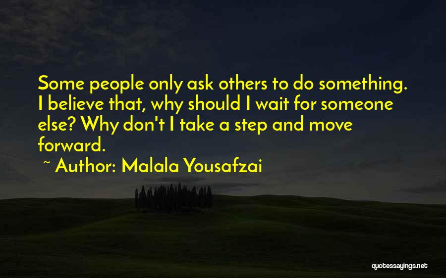 Malala Yousafzai Quotes: Some People Only Ask Others To Do Something. I Believe That, Why Should I Wait For Someone Else? Why Don't