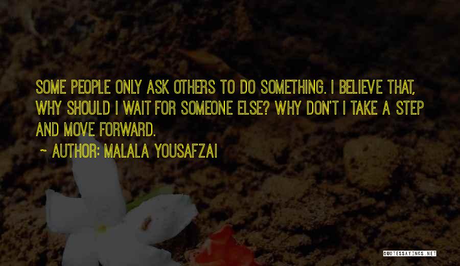 Malala Yousafzai Quotes: Some People Only Ask Others To Do Something. I Believe That, Why Should I Wait For Someone Else? Why Don't
