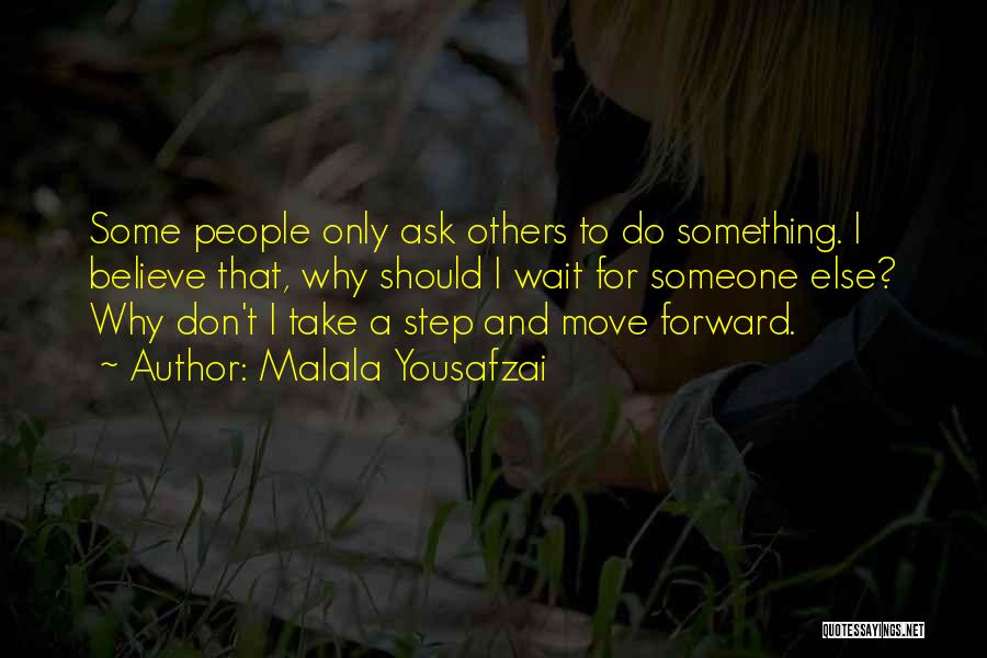 Malala Yousafzai Quotes: Some People Only Ask Others To Do Something. I Believe That, Why Should I Wait For Someone Else? Why Don't