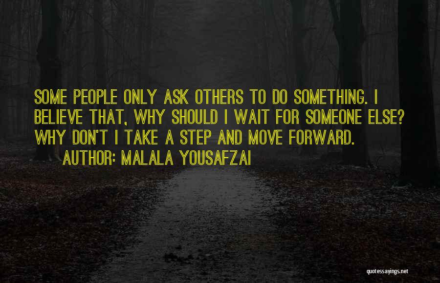 Malala Yousafzai Quotes: Some People Only Ask Others To Do Something. I Believe That, Why Should I Wait For Someone Else? Why Don't