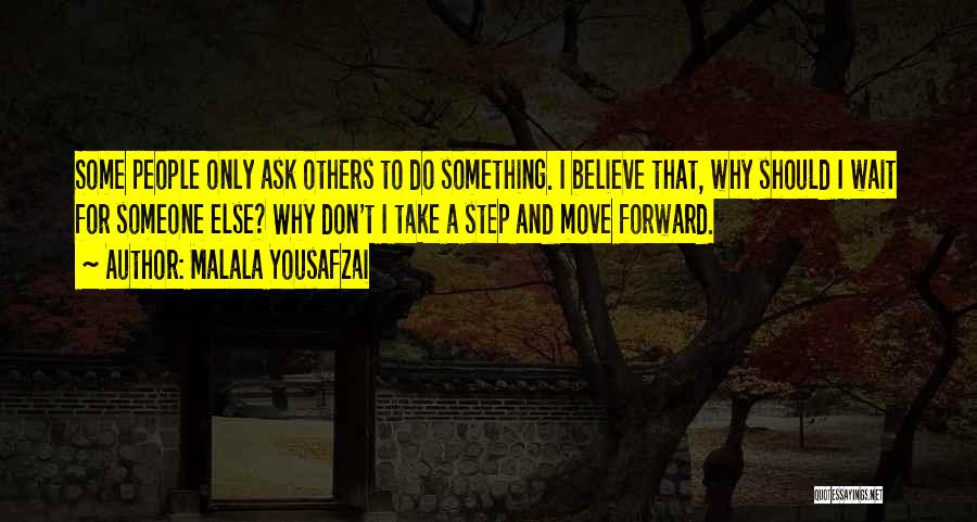 Malala Yousafzai Quotes: Some People Only Ask Others To Do Something. I Believe That, Why Should I Wait For Someone Else? Why Don't
