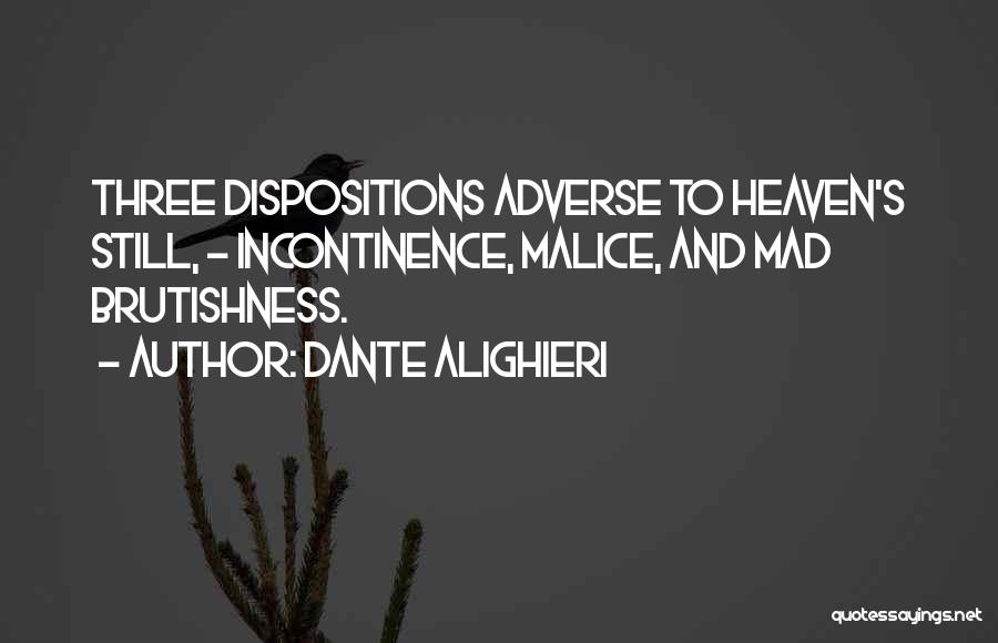 Dante Alighieri Quotes: Three Dispositions Adverse To Heaven's Still, - Incontinence, Malice, And Mad Brutishness.