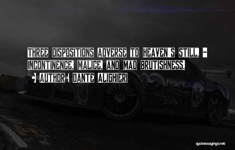 Dante Alighieri Quotes: Three Dispositions Adverse To Heaven's Still, - Incontinence, Malice, And Mad Brutishness.